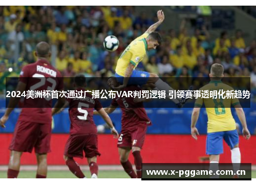 2024美洲杯首次通过广播公布VAR判罚逻辑 引领赛事透明化新趋势 2024美洲杯首次通过广播公布VAR判罚逻辑 引领赛事透明化新趋势