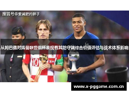 从姆巴佩对阵曼联世俱杯表现看其防守端综合价值评估与战术体系影响 从姆巴佩对阵曼联世俱杯表现看其防守端综合价值评估与战术体系影响