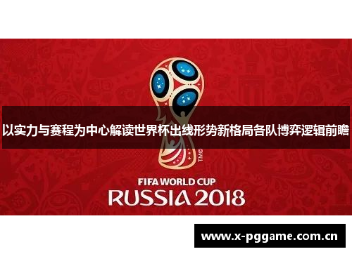 以实力与赛程为中心解读世界杯出线形势新格局各队博弈逻辑前瞻 以实力与赛程为中心解读世界杯出线形势新格局各队博弈逻辑前瞻